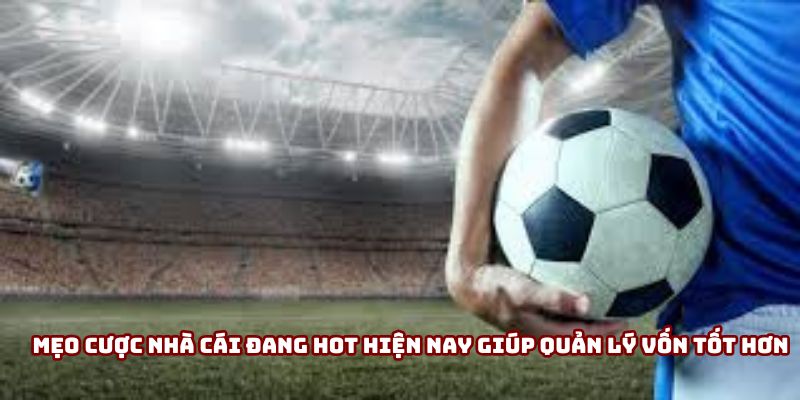 Mẹo cược nhà cái đang hot hiện nay giúp quản lý vốn tốt hơn