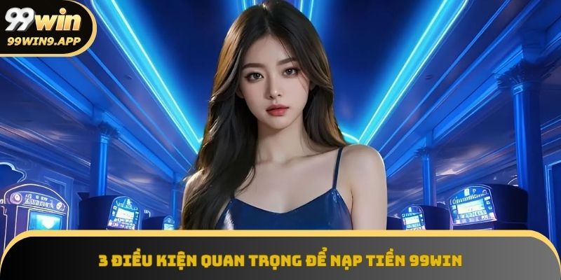 Các yếu tố cốt lõi khi nạp tiền 99Win